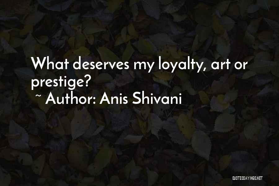 Anis Shivani Quotes: What Deserves My Loyalty, Art Or Prestige?