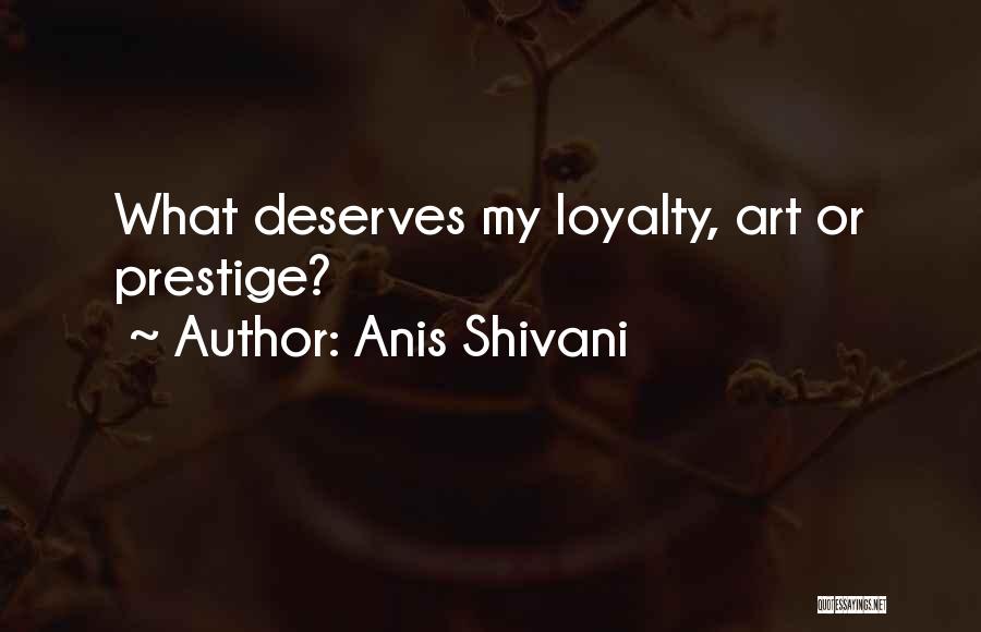 Anis Shivani Quotes: What Deserves My Loyalty, Art Or Prestige?