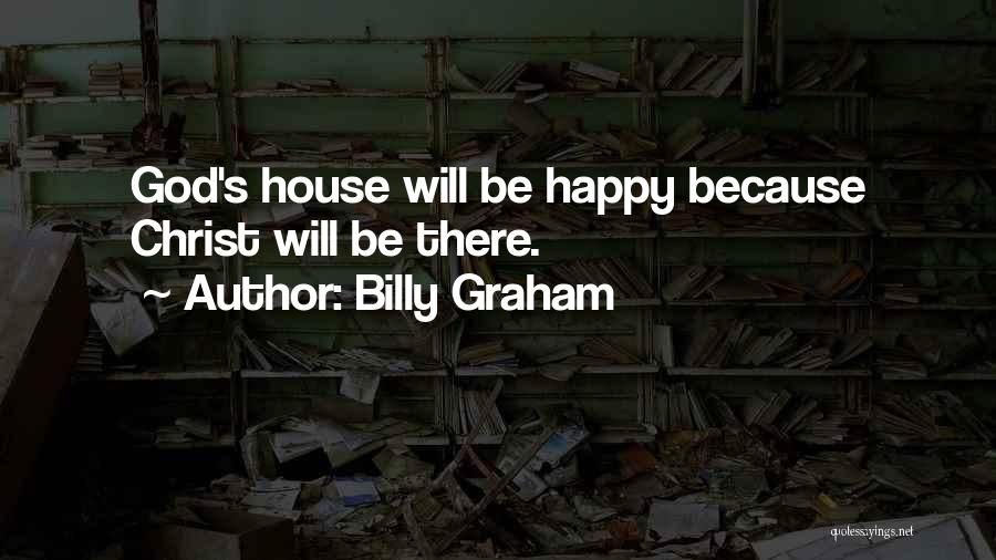 Billy Graham Quotes: God's House Will Be Happy Because Christ Will Be There.
