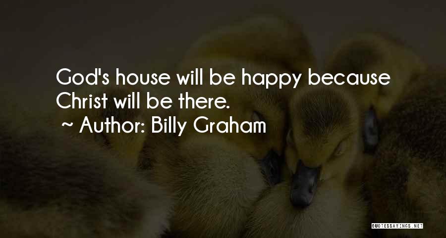 Billy Graham Quotes: God's House Will Be Happy Because Christ Will Be There.