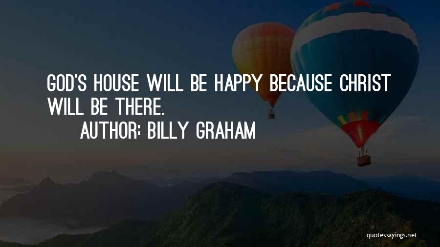 Billy Graham Quotes: God's House Will Be Happy Because Christ Will Be There.