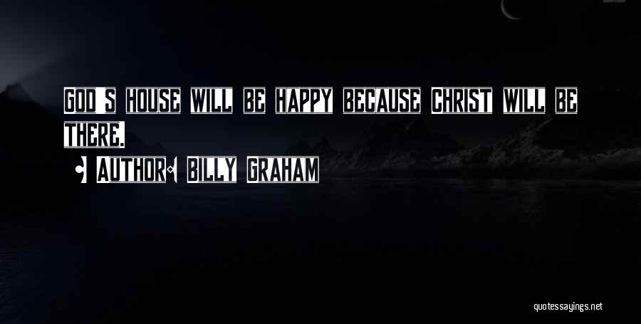 Billy Graham Quotes: God's House Will Be Happy Because Christ Will Be There.
