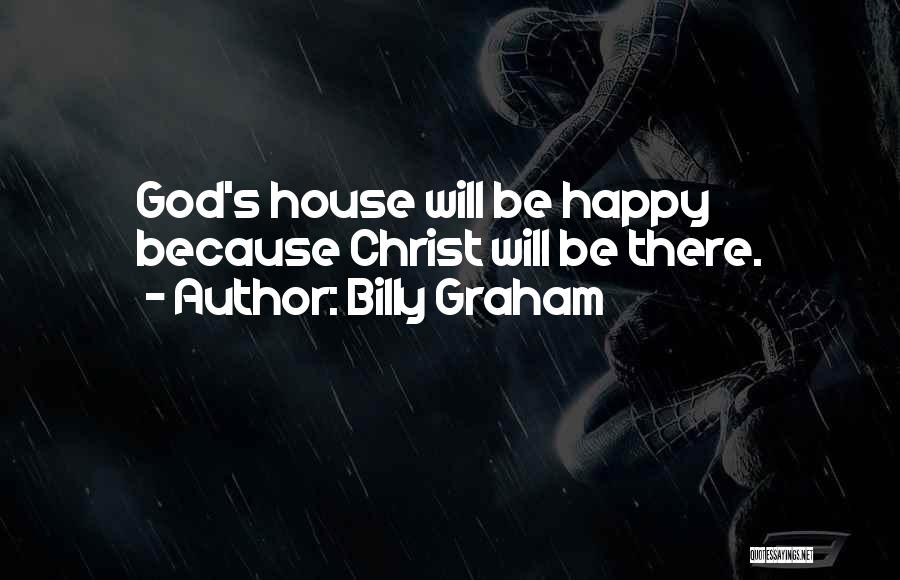 Billy Graham Quotes: God's House Will Be Happy Because Christ Will Be There.