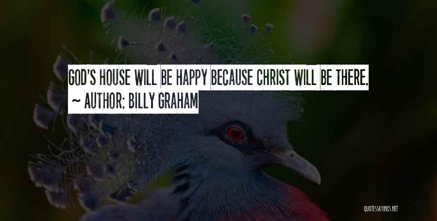 Billy Graham Quotes: God's House Will Be Happy Because Christ Will Be There.