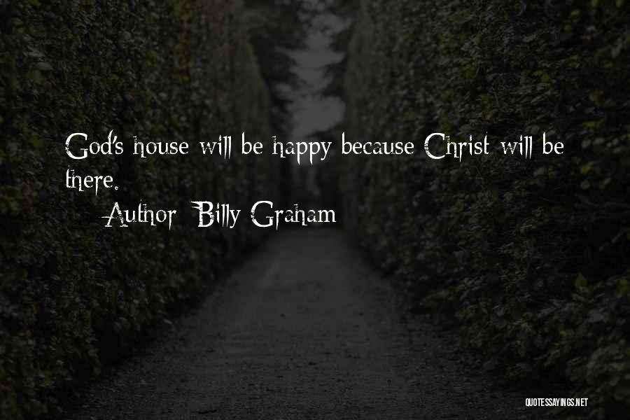 Billy Graham Quotes: God's House Will Be Happy Because Christ Will Be There.
