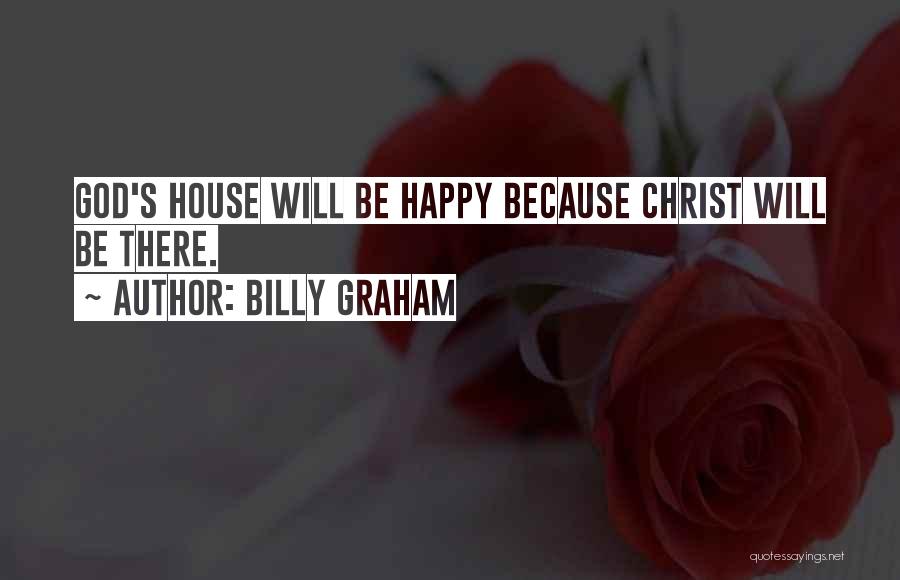Billy Graham Quotes: God's House Will Be Happy Because Christ Will Be There.