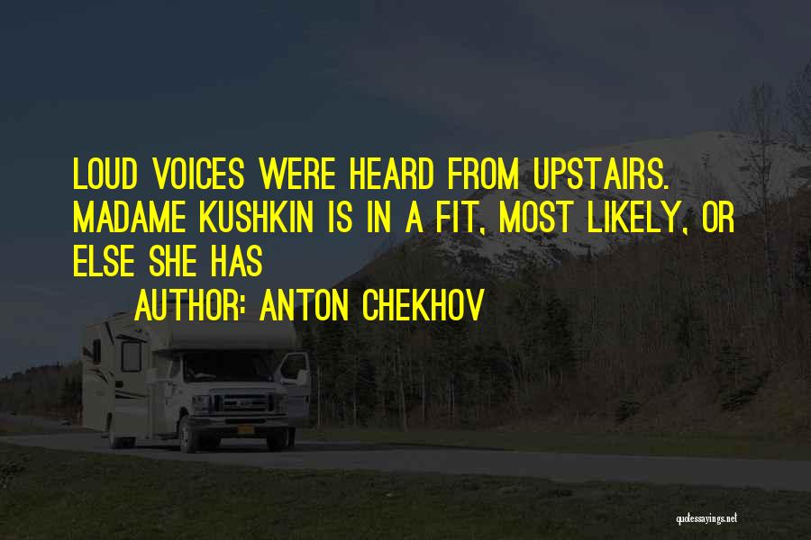 Anton Chekhov Quotes: Loud Voices Were Heard From Upstairs. Madame Kushkin Is In A Fit, Most Likely, Or Else She Has