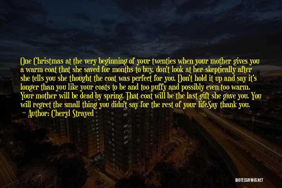 Cheryl Strayed Quotes: One Christmas At The Very Beginning Of Your Twenties When Your Mother Gives You A Warm Coat That She Saved