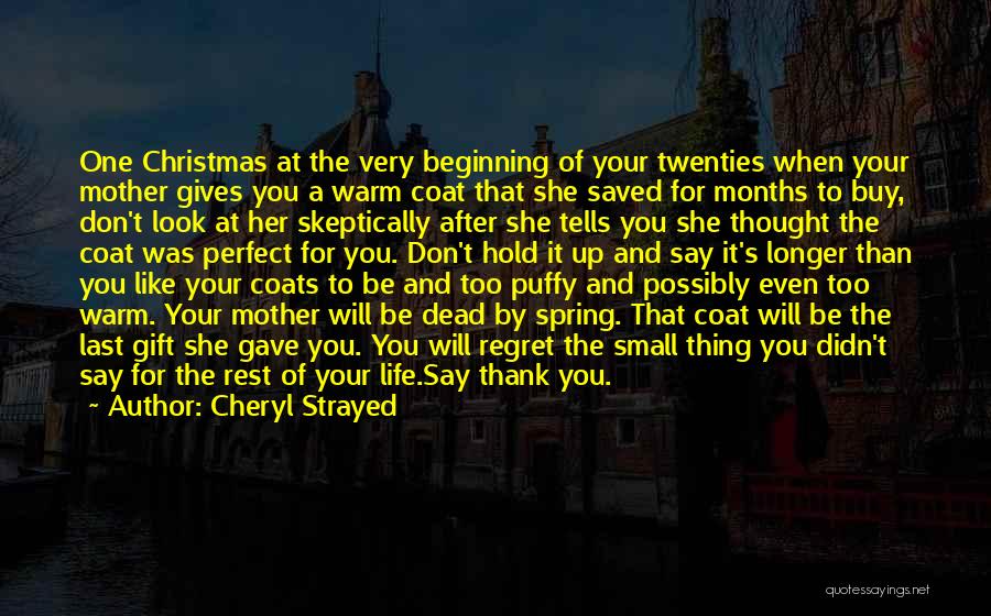 Cheryl Strayed Quotes: One Christmas At The Very Beginning Of Your Twenties When Your Mother Gives You A Warm Coat That She Saved