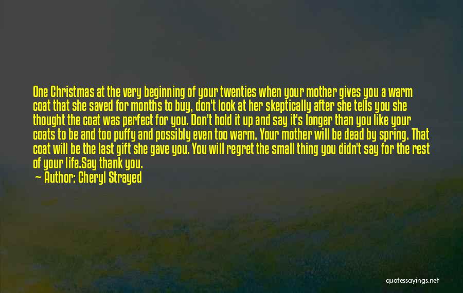 Cheryl Strayed Quotes: One Christmas At The Very Beginning Of Your Twenties When Your Mother Gives You A Warm Coat That She Saved