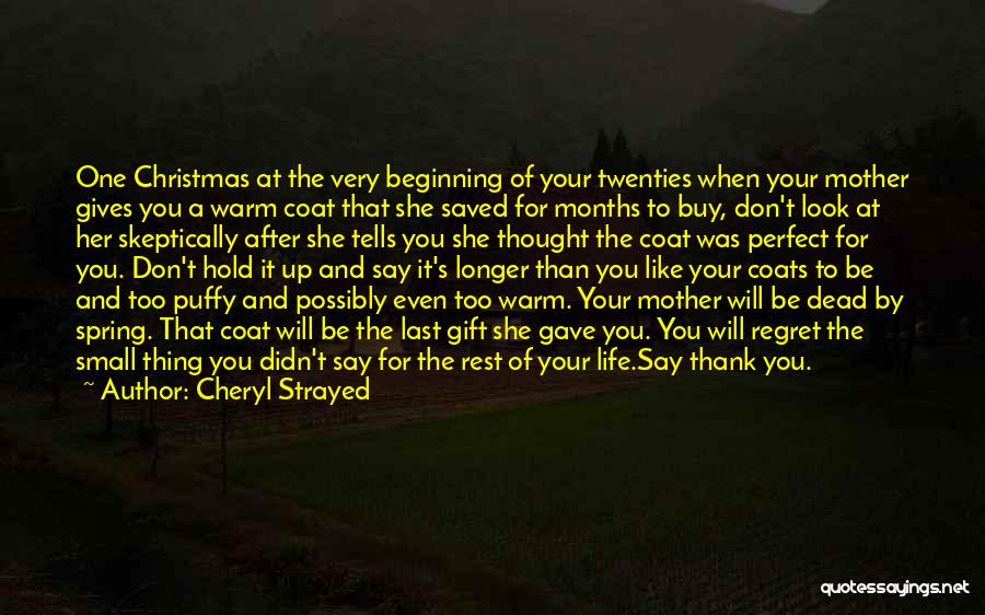 Cheryl Strayed Quotes: One Christmas At The Very Beginning Of Your Twenties When Your Mother Gives You A Warm Coat That She Saved