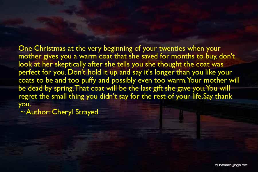 Cheryl Strayed Quotes: One Christmas At The Very Beginning Of Your Twenties When Your Mother Gives You A Warm Coat That She Saved