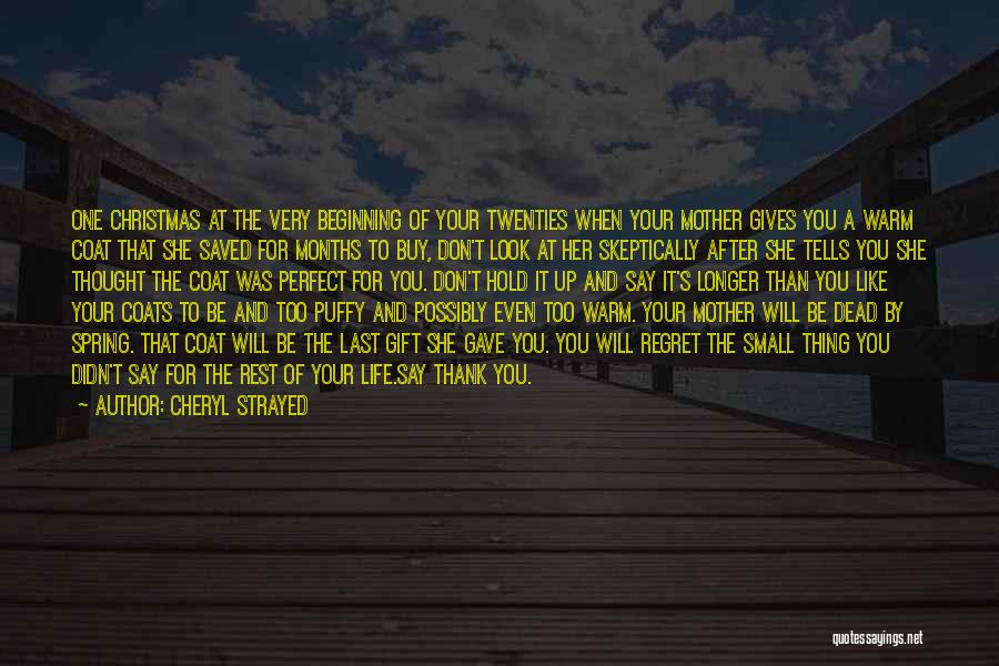 Cheryl Strayed Quotes: One Christmas At The Very Beginning Of Your Twenties When Your Mother Gives You A Warm Coat That She Saved