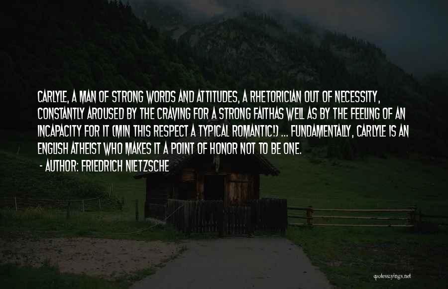 Friedrich Nietzsche Quotes: Carlyle, A Man Of Strong Words And Attitudes, A Rhetorician Out Of Necessity, Constantly Aroused By The Craving For A