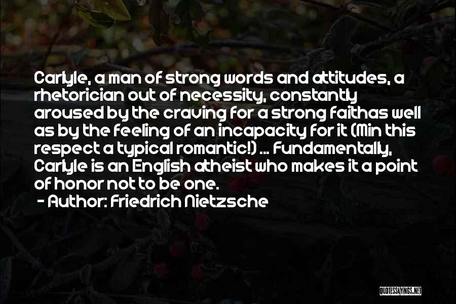 Friedrich Nietzsche Quotes: Carlyle, A Man Of Strong Words And Attitudes, A Rhetorician Out Of Necessity, Constantly Aroused By The Craving For A