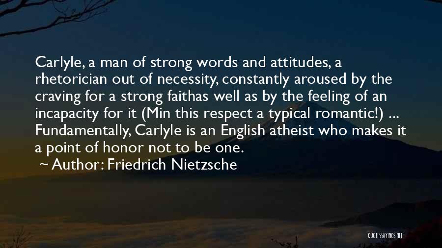 Friedrich Nietzsche Quotes: Carlyle, A Man Of Strong Words And Attitudes, A Rhetorician Out Of Necessity, Constantly Aroused By The Craving For A