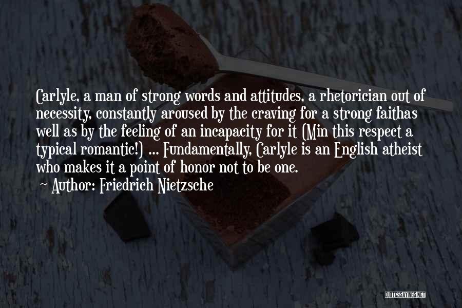 Friedrich Nietzsche Quotes: Carlyle, A Man Of Strong Words And Attitudes, A Rhetorician Out Of Necessity, Constantly Aroused By The Craving For A