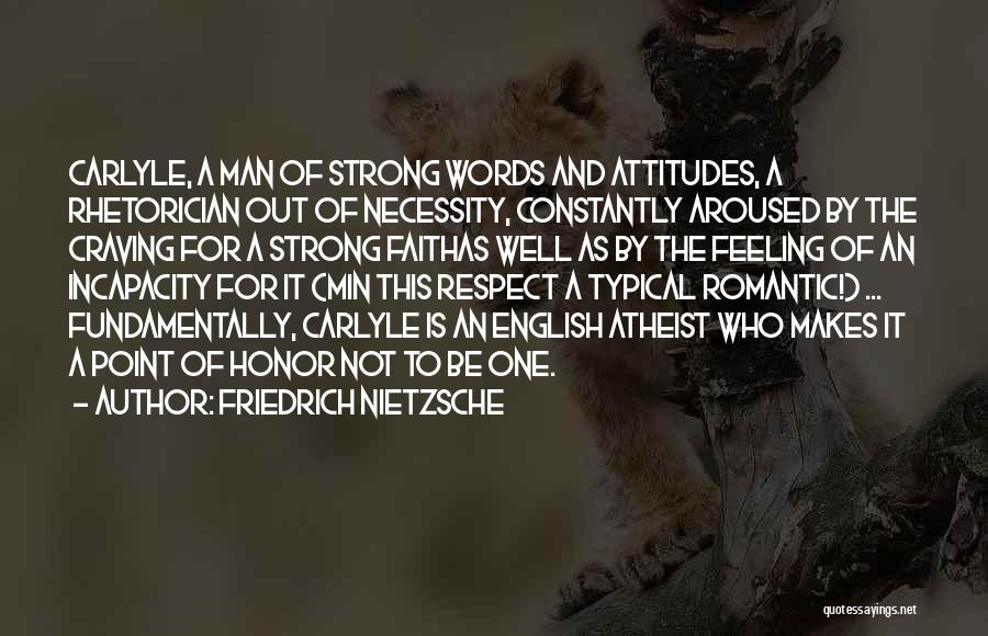 Friedrich Nietzsche Quotes: Carlyle, A Man Of Strong Words And Attitudes, A Rhetorician Out Of Necessity, Constantly Aroused By The Craving For A