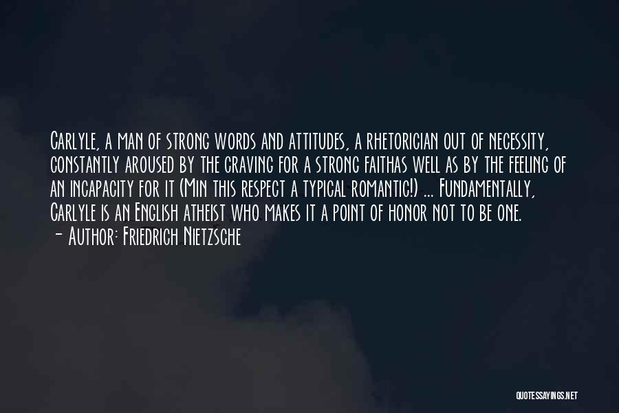 Friedrich Nietzsche Quotes: Carlyle, A Man Of Strong Words And Attitudes, A Rhetorician Out Of Necessity, Constantly Aroused By The Craving For A