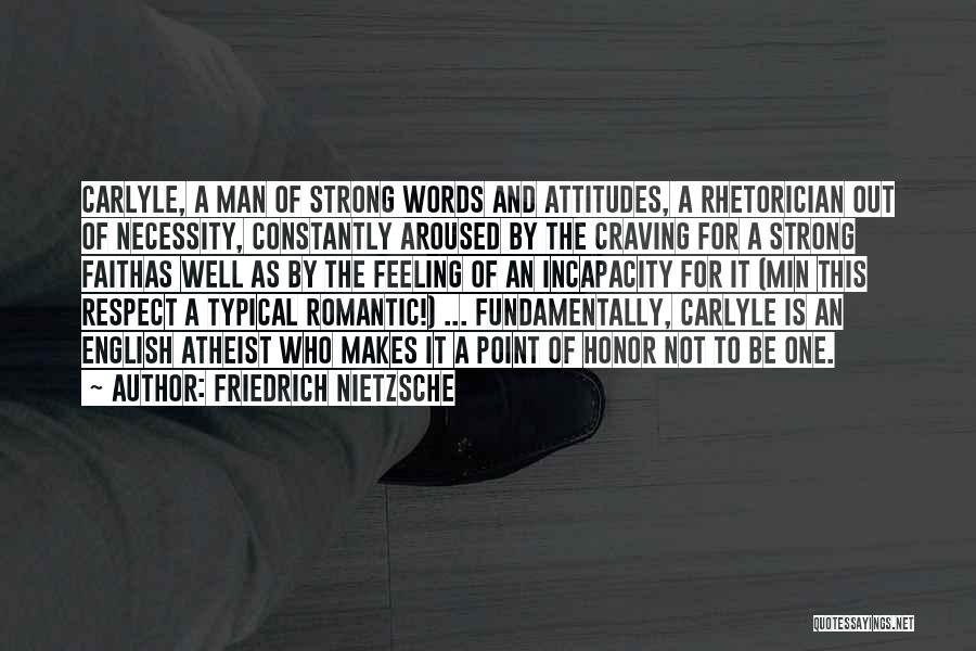 Friedrich Nietzsche Quotes: Carlyle, A Man Of Strong Words And Attitudes, A Rhetorician Out Of Necessity, Constantly Aroused By The Craving For A