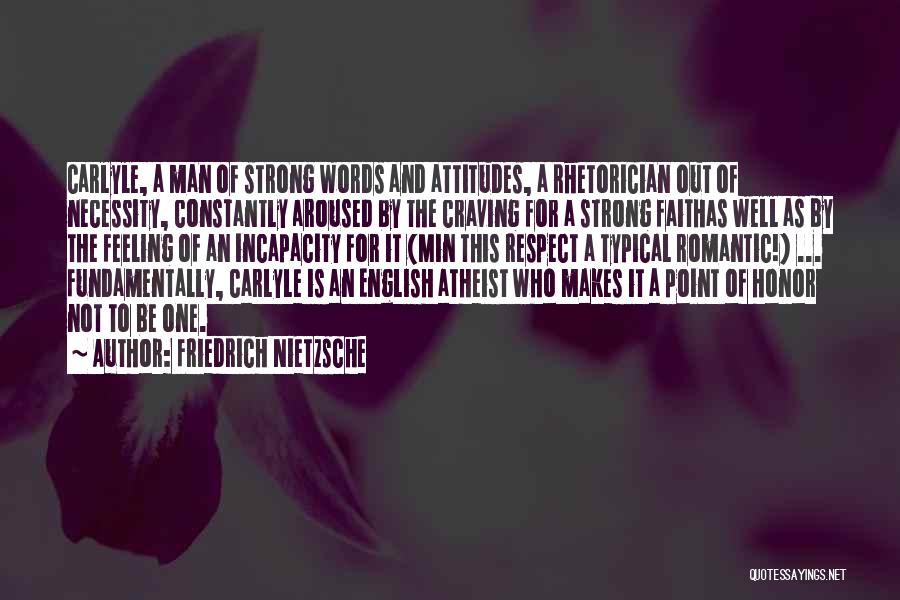 Friedrich Nietzsche Quotes: Carlyle, A Man Of Strong Words And Attitudes, A Rhetorician Out Of Necessity, Constantly Aroused By The Craving For A