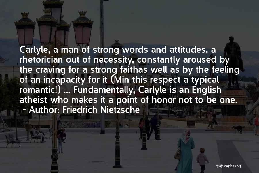 Friedrich Nietzsche Quotes: Carlyle, A Man Of Strong Words And Attitudes, A Rhetorician Out Of Necessity, Constantly Aroused By The Craving For A