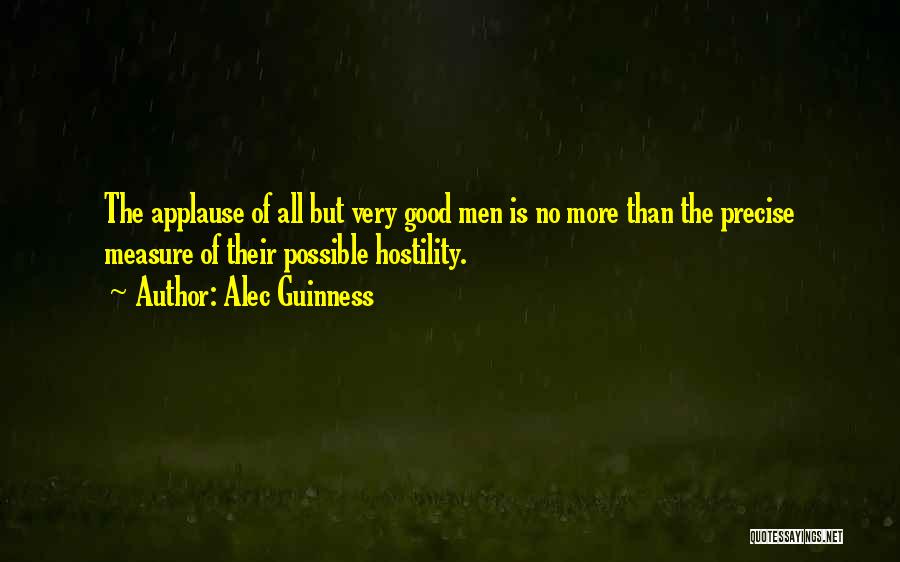 Alec Guinness Quotes: The Applause Of All But Very Good Men Is No More Than The Precise Measure Of Their Possible Hostility.