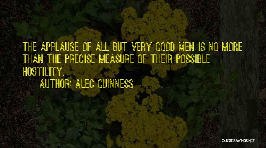 Alec Guinness Quotes: The Applause Of All But Very Good Men Is No More Than The Precise Measure Of Their Possible Hostility.