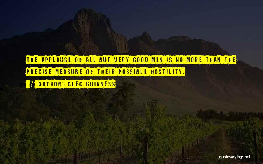 Alec Guinness Quotes: The Applause Of All But Very Good Men Is No More Than The Precise Measure Of Their Possible Hostility.