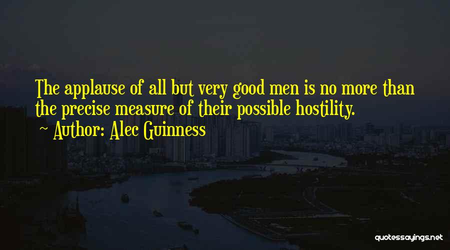 Alec Guinness Quotes: The Applause Of All But Very Good Men Is No More Than The Precise Measure Of Their Possible Hostility.