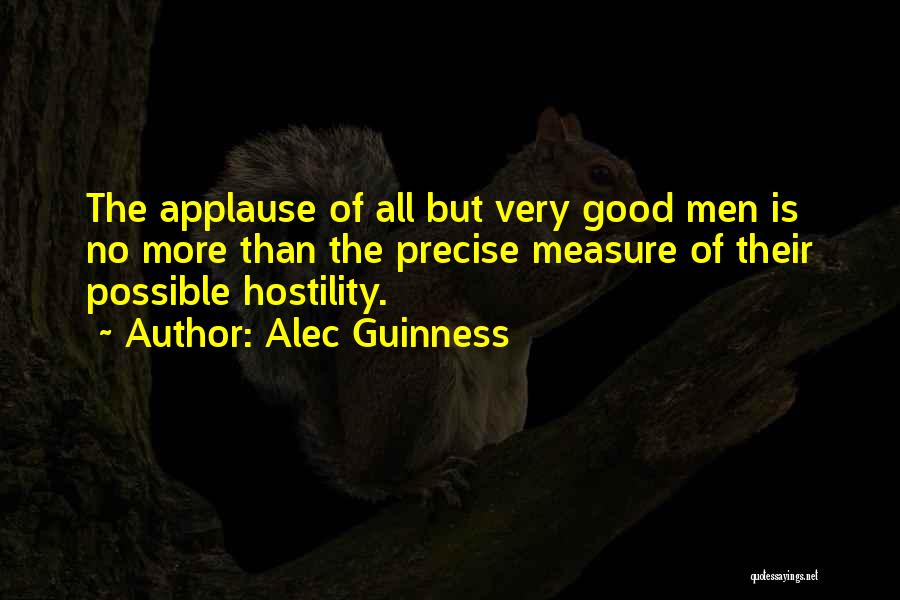 Alec Guinness Quotes: The Applause Of All But Very Good Men Is No More Than The Precise Measure Of Their Possible Hostility.