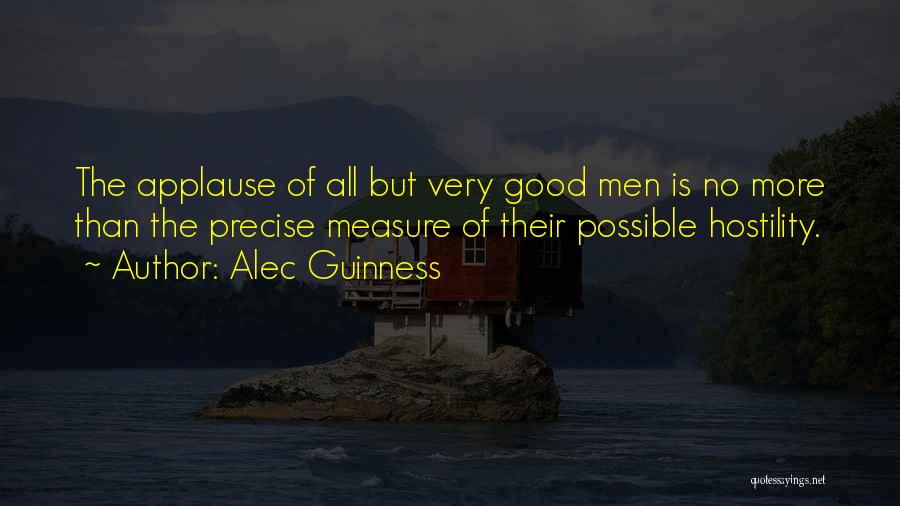 Alec Guinness Quotes: The Applause Of All But Very Good Men Is No More Than The Precise Measure Of Their Possible Hostility.