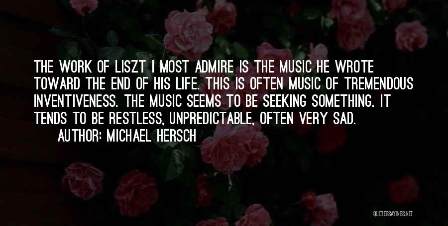 Michael Hersch Quotes: The Work Of Liszt I Most Admire Is The Music He Wrote Toward The End Of His Life. This Is