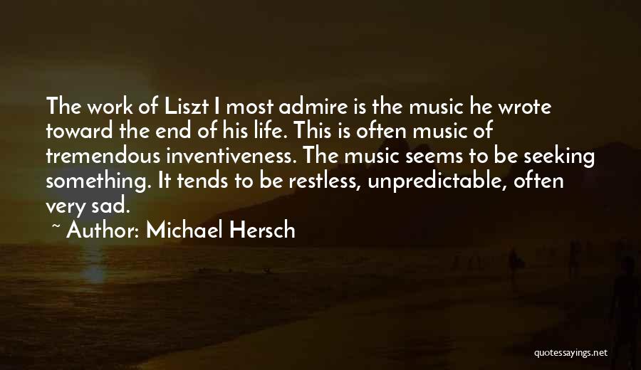 Michael Hersch Quotes: The Work Of Liszt I Most Admire Is The Music He Wrote Toward The End Of His Life. This Is