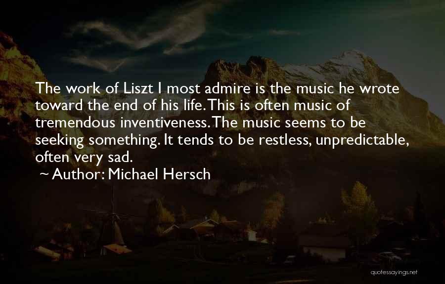 Michael Hersch Quotes: The Work Of Liszt I Most Admire Is The Music He Wrote Toward The End Of His Life. This Is