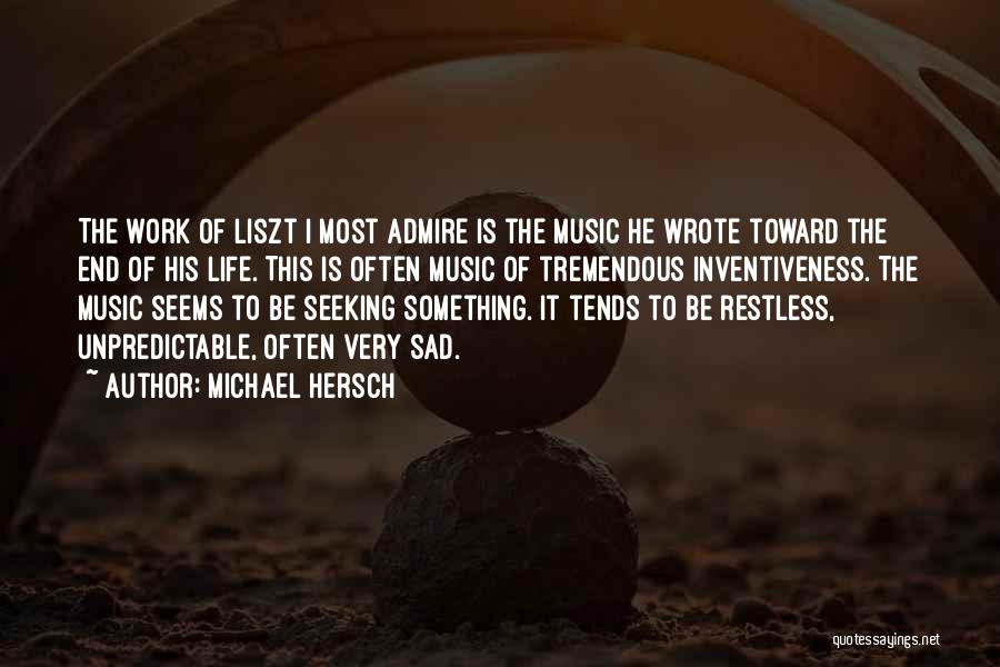 Michael Hersch Quotes: The Work Of Liszt I Most Admire Is The Music He Wrote Toward The End Of His Life. This Is