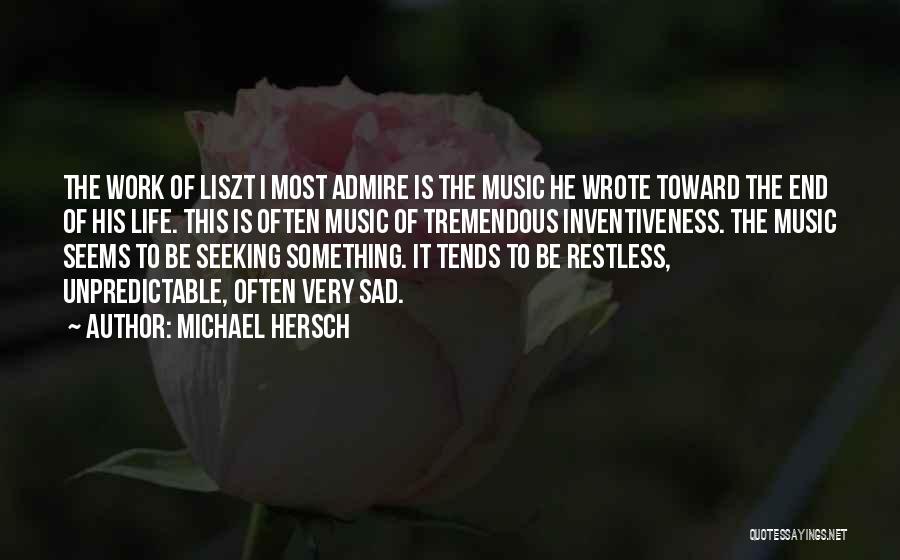 Michael Hersch Quotes: The Work Of Liszt I Most Admire Is The Music He Wrote Toward The End Of His Life. This Is