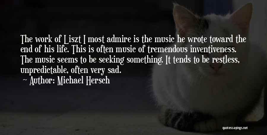 Michael Hersch Quotes: The Work Of Liszt I Most Admire Is The Music He Wrote Toward The End Of His Life. This Is