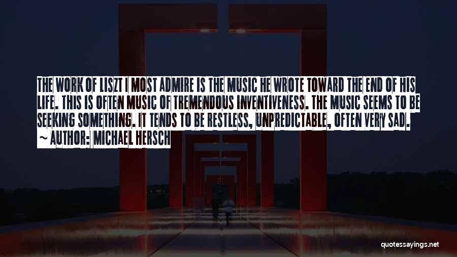 Michael Hersch Quotes: The Work Of Liszt I Most Admire Is The Music He Wrote Toward The End Of His Life. This Is