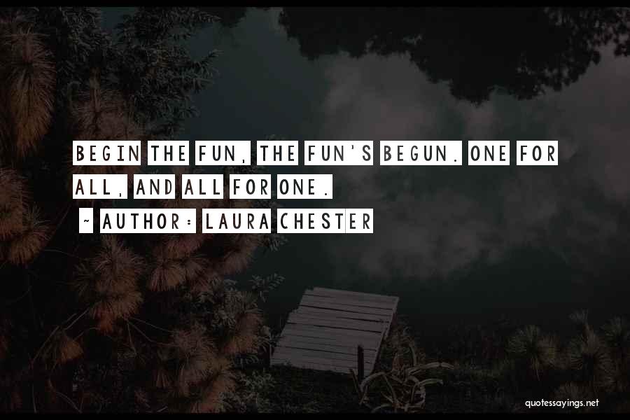 Laura Chester Quotes: Begin The Fun, The Fun's Begun. One For All, And All For One.