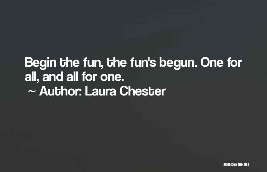 Laura Chester Quotes: Begin The Fun, The Fun's Begun. One For All, And All For One.