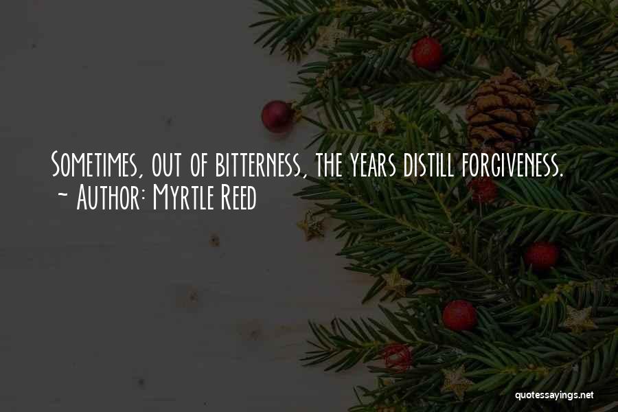 Myrtle Reed Quotes: Sometimes, Out Of Bitterness, The Years Distill Forgiveness.