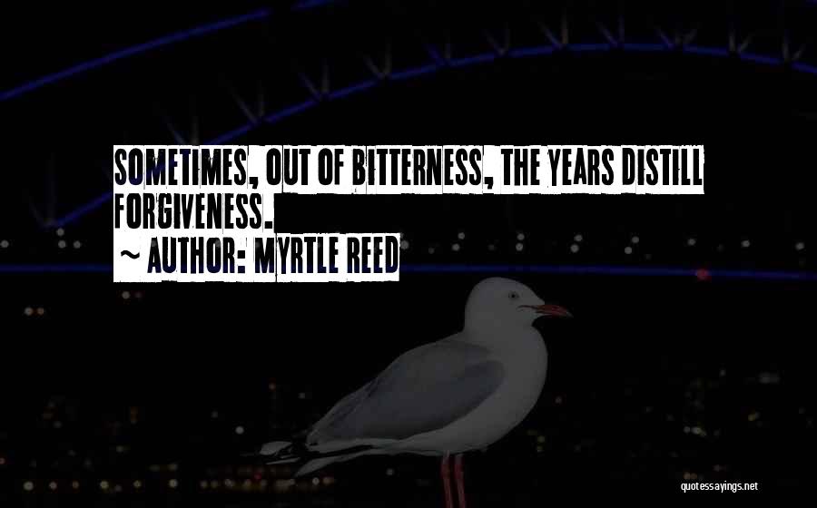 Myrtle Reed Quotes: Sometimes, Out Of Bitterness, The Years Distill Forgiveness.