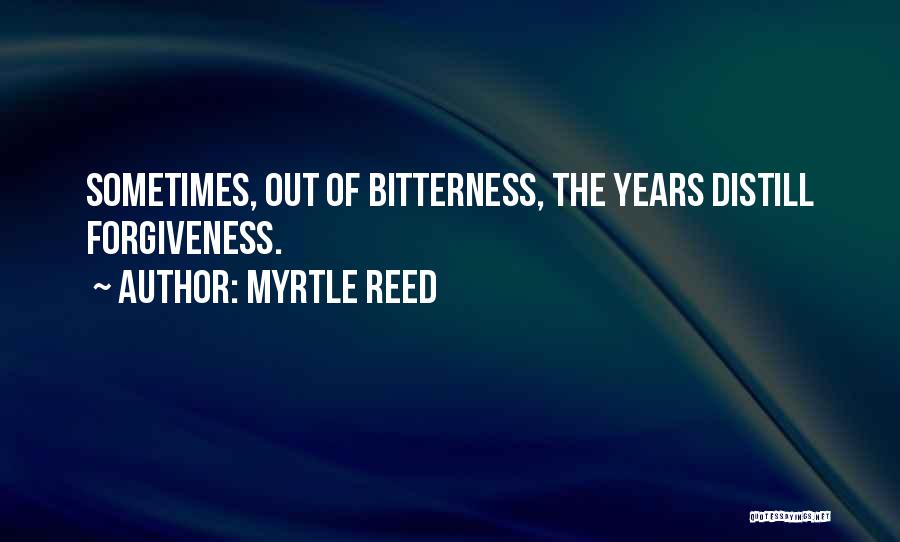 Myrtle Reed Quotes: Sometimes, Out Of Bitterness, The Years Distill Forgiveness.