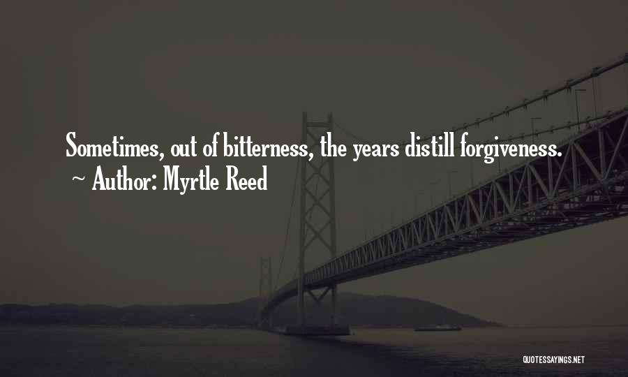 Myrtle Reed Quotes: Sometimes, Out Of Bitterness, The Years Distill Forgiveness.