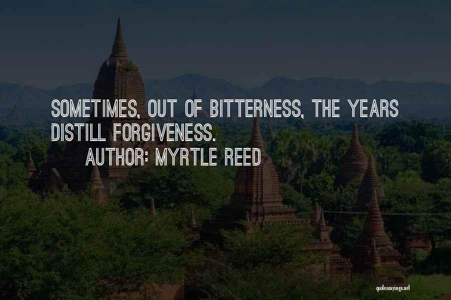 Myrtle Reed Quotes: Sometimes, Out Of Bitterness, The Years Distill Forgiveness.