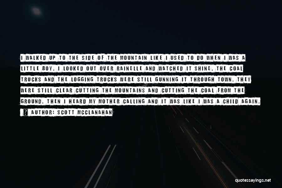 Scott McClanahan Quotes: I Walked Up To The Side Of The Mountain Like I Used To Do When I Was A Little Boy.