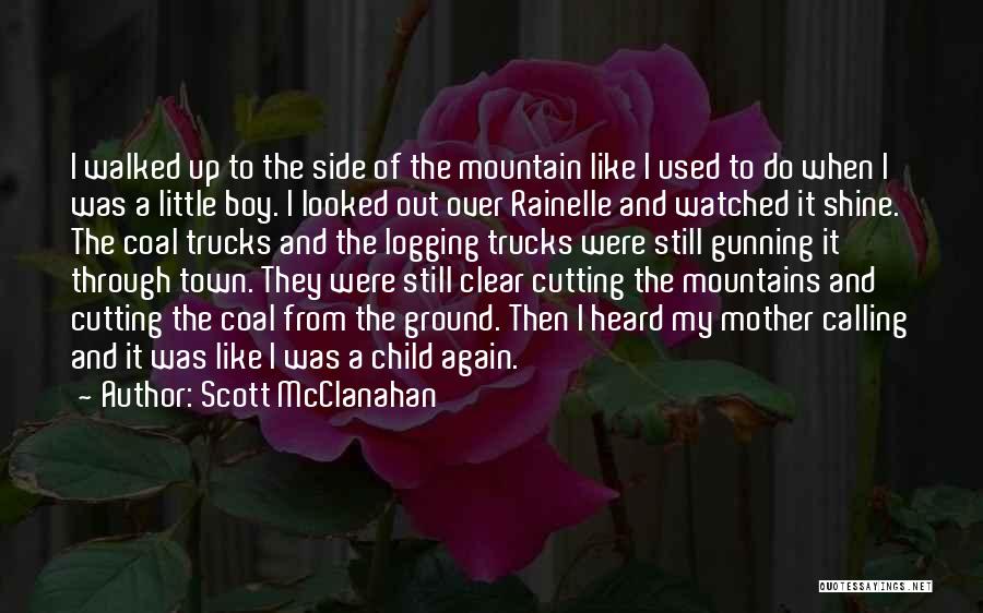 Scott McClanahan Quotes: I Walked Up To The Side Of The Mountain Like I Used To Do When I Was A Little Boy.