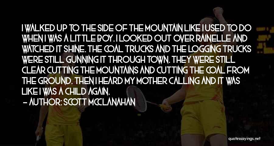 Scott McClanahan Quotes: I Walked Up To The Side Of The Mountain Like I Used To Do When I Was A Little Boy.