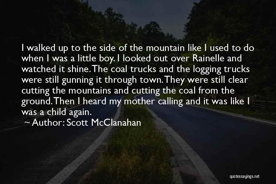 Scott McClanahan Quotes: I Walked Up To The Side Of The Mountain Like I Used To Do When I Was A Little Boy.